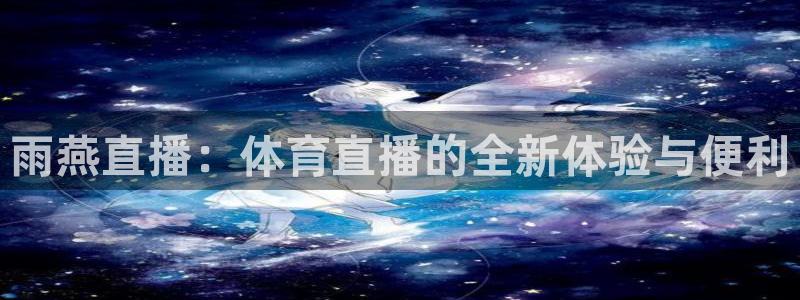 雨燕直播：体育直播的全新体验与便利