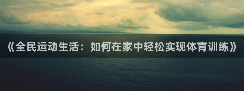 《全民运动生活：如何在家中轻松实现体育训练》