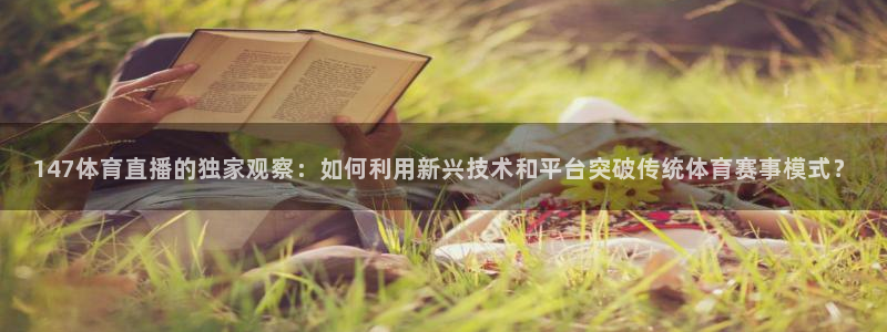 147体育直播的独家观察：如何利用新兴技术和平台突破传统体育赛事模式？
