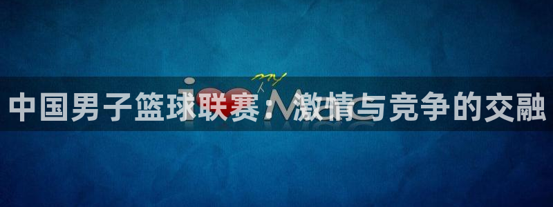 中国男子篮球联赛：激情与竞争的交融
