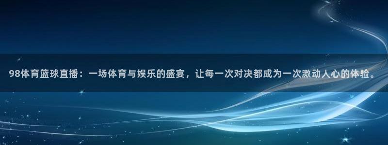 98体育篮球直播：一场体育与娱乐的盛宴，让每一次对决都成为一次激动人心的体验。