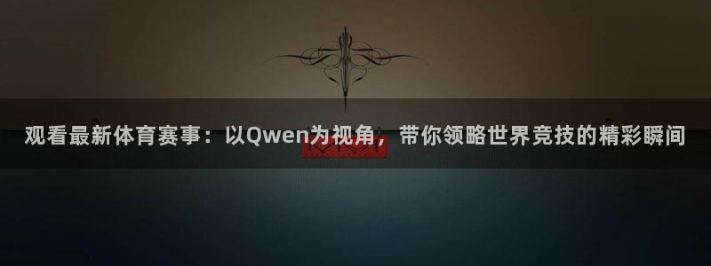 观看最新体育赛事：以Qwen为视角，带你领略世界竞技的精彩瞬间